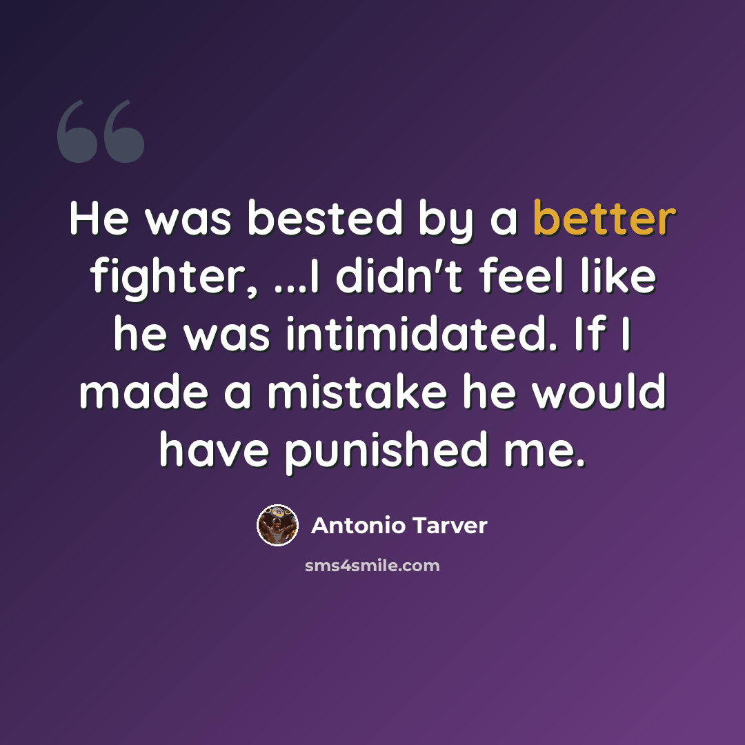 “He was bested by a better fighter, ...I didn't feel like he was intimidated. If I made a mistake he would have punished me.” quote by Antonio Tarver
