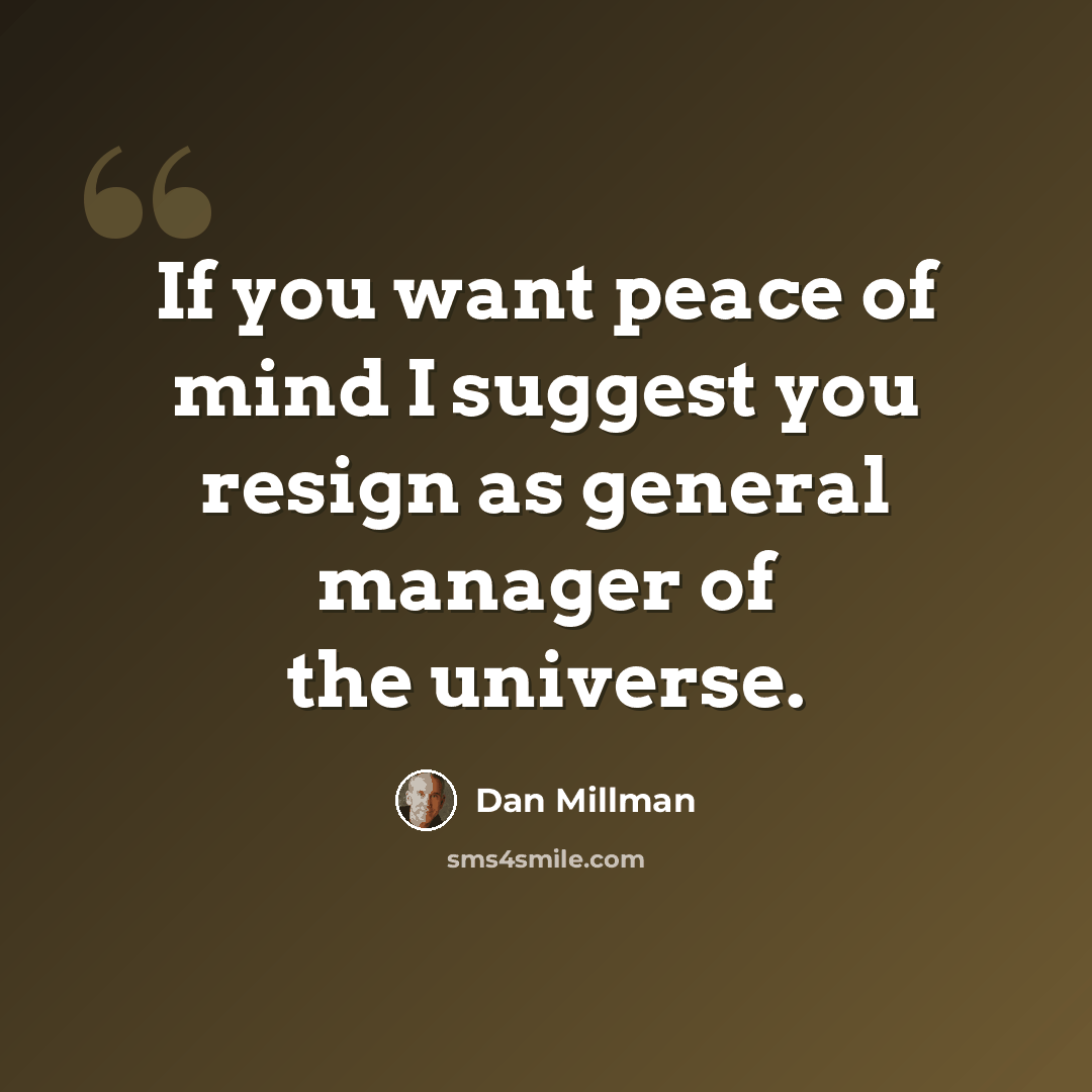 “If you want peace of mind I suggest you resign as general manager of the universe.” quote by Dan Millman