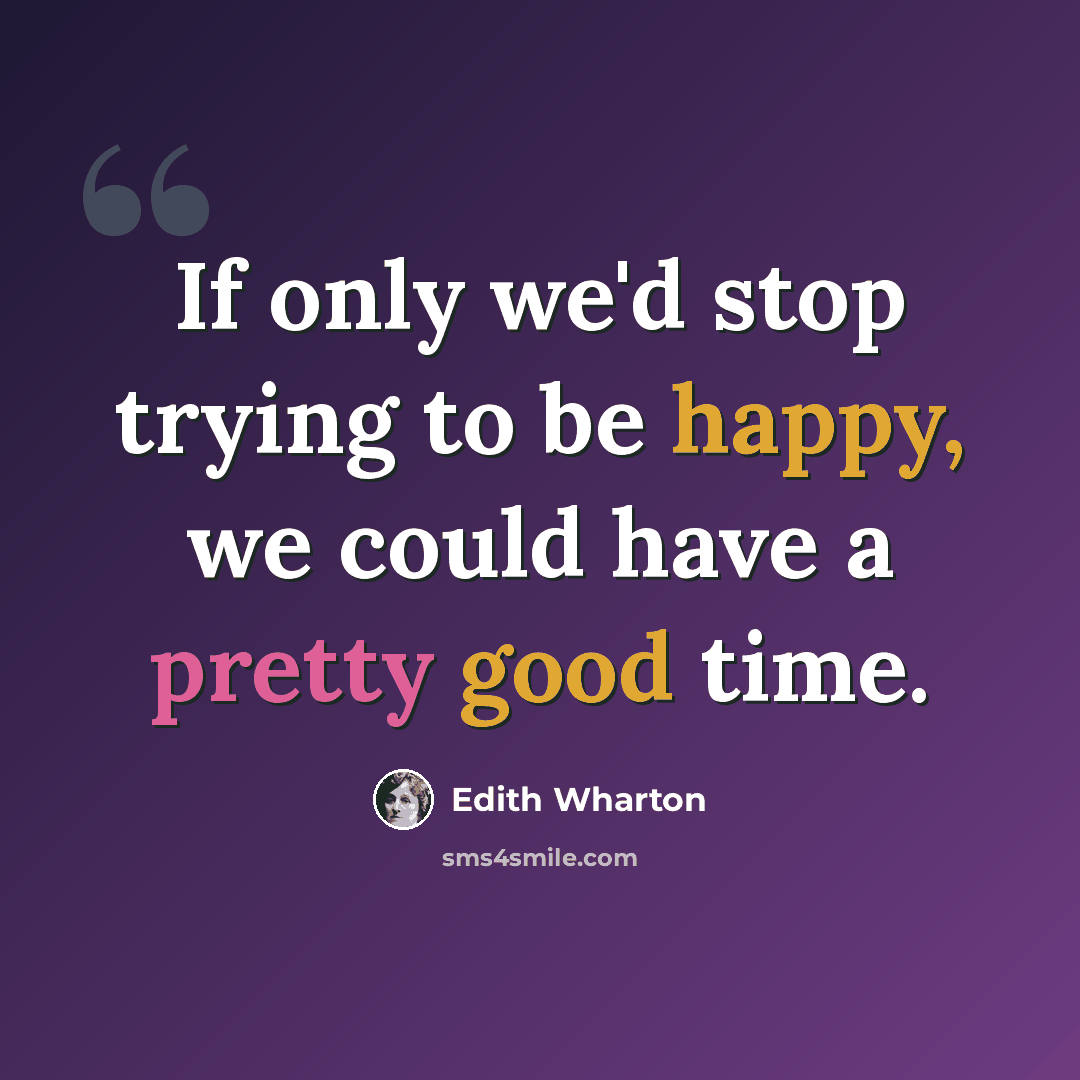 “If only we'd stop trying to be happy, we could have a pretty good time.” quote by Edith Wharton