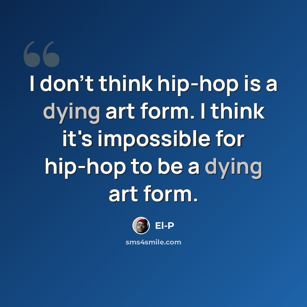 “I don't think hip-hop is a dying art form. I think it's impossible for hip-hop to be a dying art form.” quote by El-P