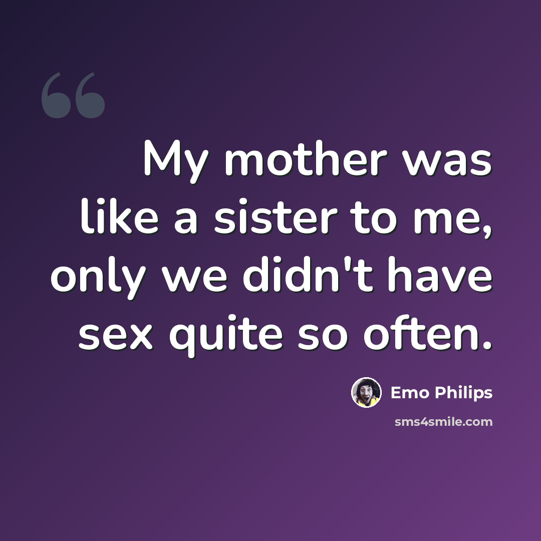 “My mother was like a sister to me, only we didn't have sex quite so often.” quote by Emo Philips