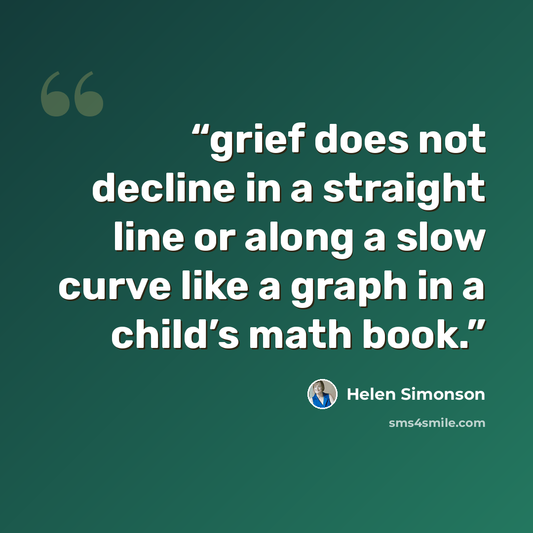 “grief does not decline in a straight line or along a slow curve like a graph in a child’s math book.” quote by Helen Simonson