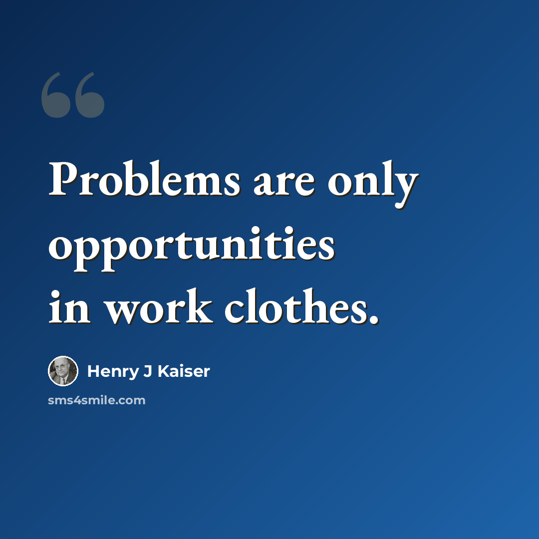 “Problems are only opportunities in work clothes.” quote by Henry J Kaiser