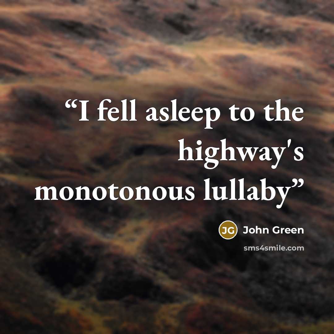 “I fell asleep to the highway's monotonous lullaby” quote by John Green