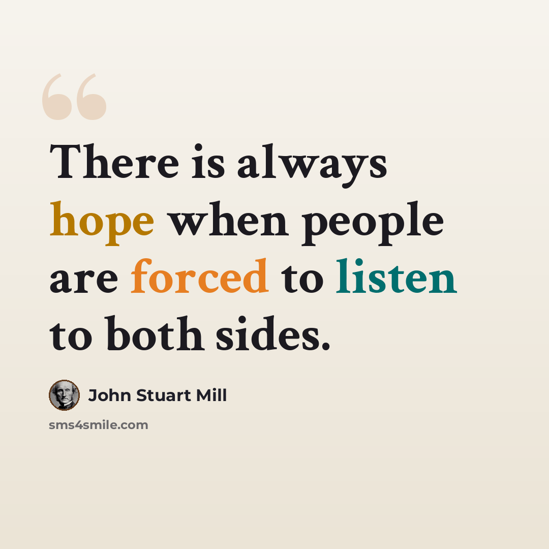 “There is always hope when people are forced to listen to both sides.” quote by John Stuart Mill