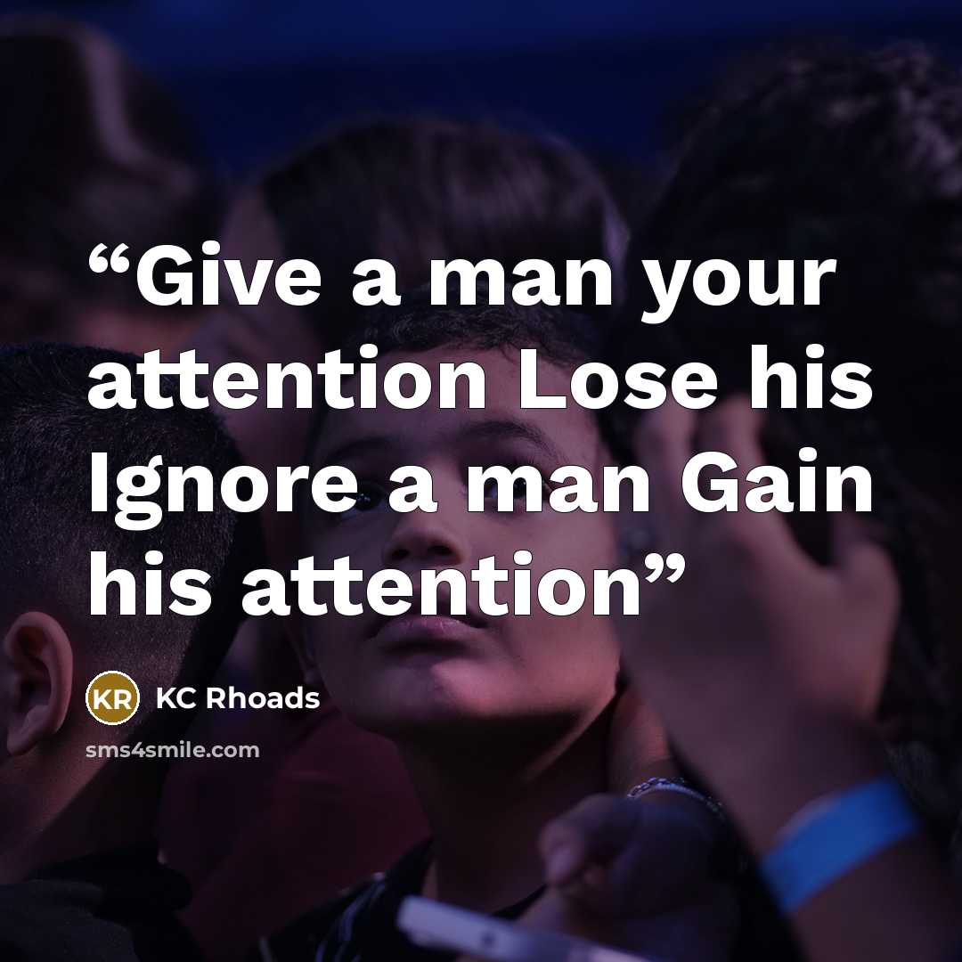 “Give a man your attention Lose his Ignore a man Gain his attention” quote by KC Rhoads
