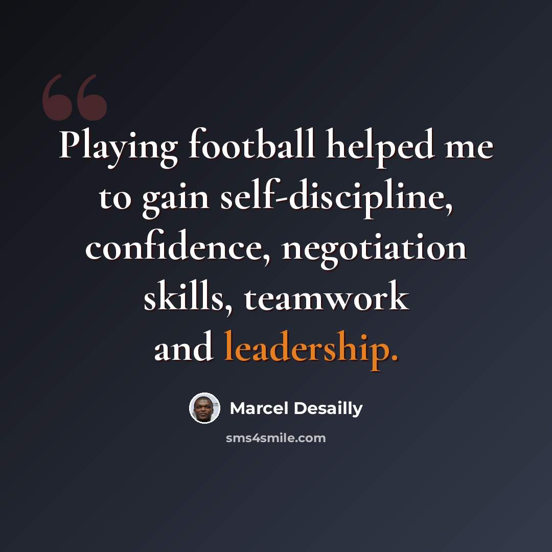 “Playing football helped me to gain self-discipline, confidence, negotiation skills, teamwork and leadership.” quote by Marcel Desailly