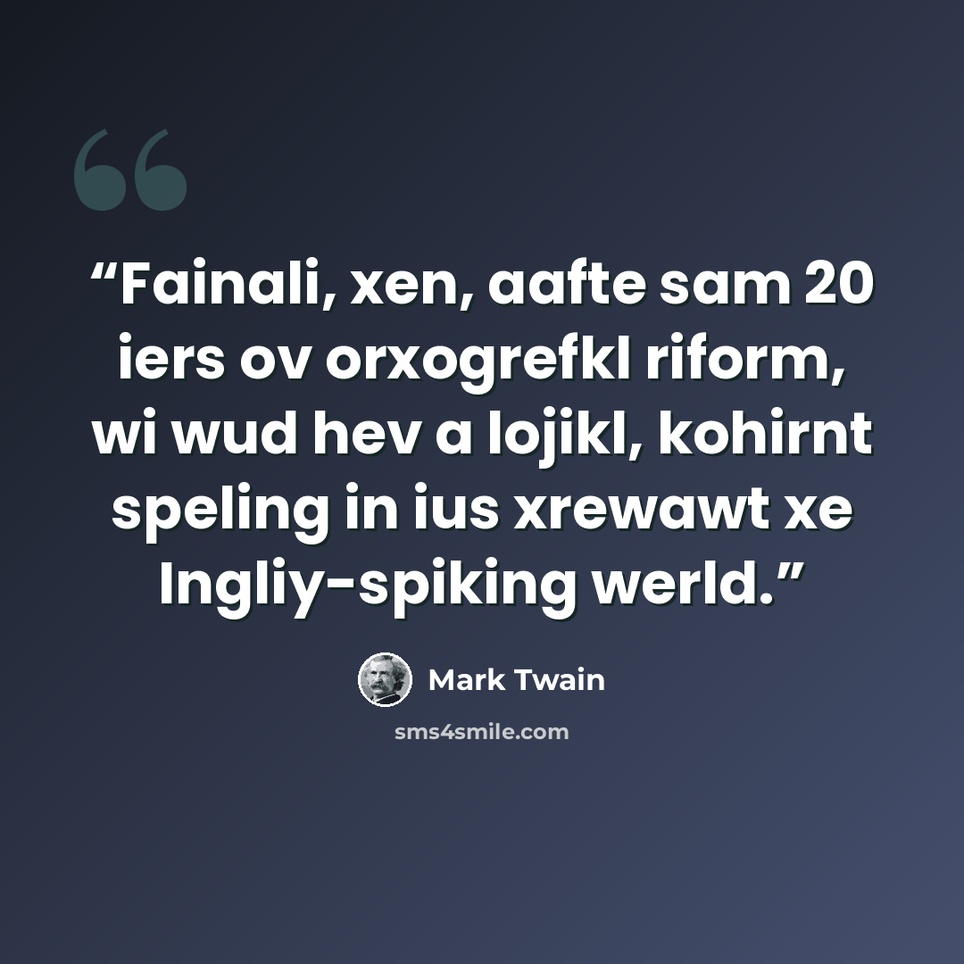“Fainali, xen, aafte sam 20 iers ov orxogrefkl riform, wi wud hev a lojikl, kohirnt speling in ius xrewawt xe Ingliy-spiking werld.” quote by Mark Twain
