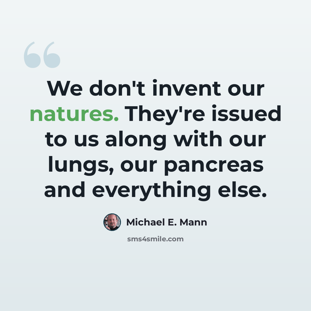 “We don't invent our natures. They're issued to us along with our lungs, our pancreas and everything else.” quote by Michael E. Mann