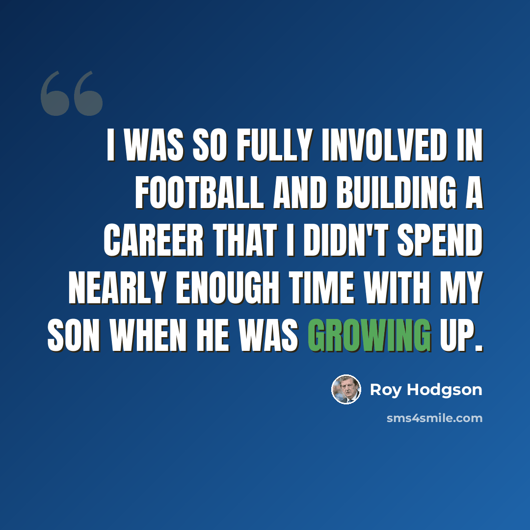 “I was so fully involved in football and building a career that I didn't spend nearly enough time with my son when he was growing up.” quote by Roy Hodgson