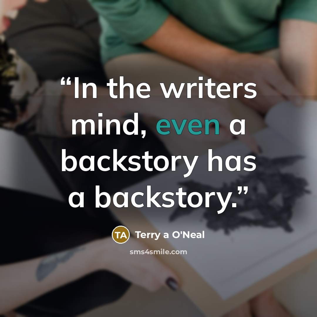 “In the writers mind, even a backstory has a backstory.” quote by Terry a O'Neal
