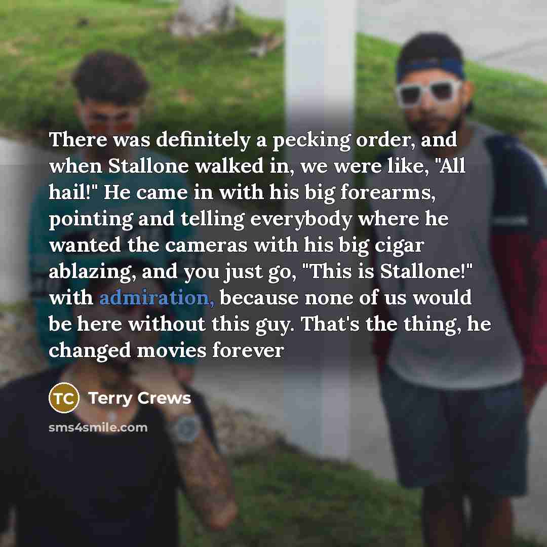 “There was definitely a pecking order, and when Stallone walked in, we were like, "All hail!" He came in with his big forearms, pointing and telling everybody where he wanted the cameras with his big cigar ablazing, and you just go, "This is Stallone!" with admiration, because none of us would be…” quote by Terry Crews