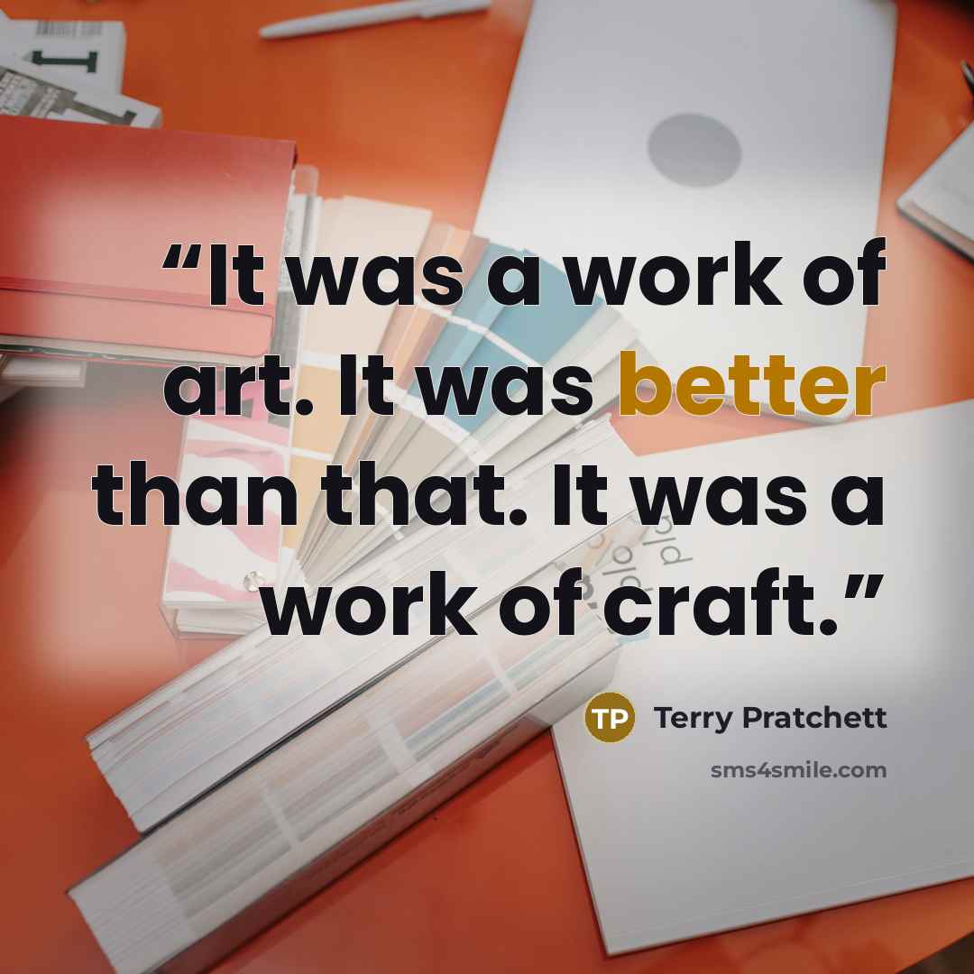 “It was a work of art. It was better than that. It was a work of craft.” quote by Terry Pratchett