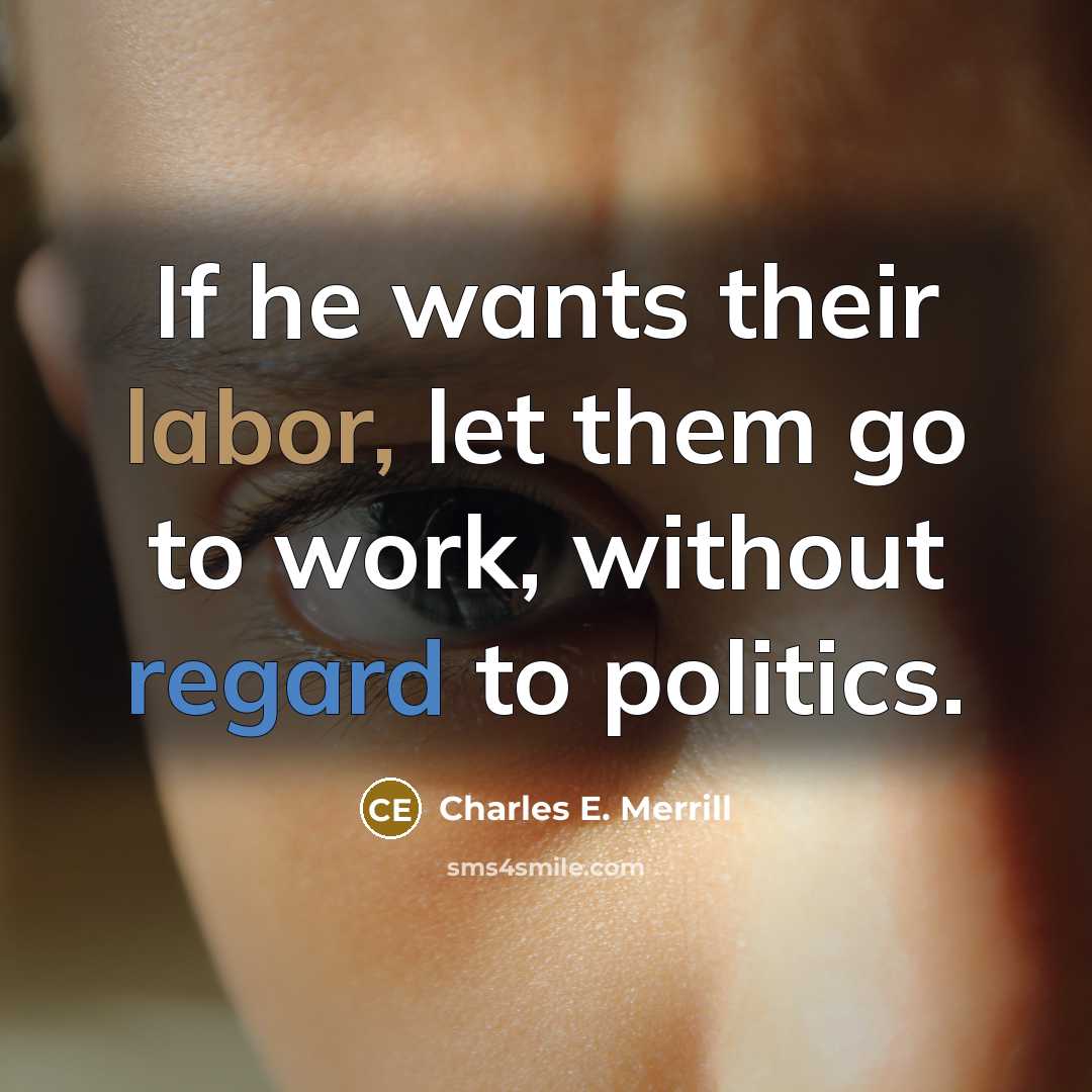 “If he wants their labor, let them go to work, without regard to politics.” quote by Charles E. Merrill