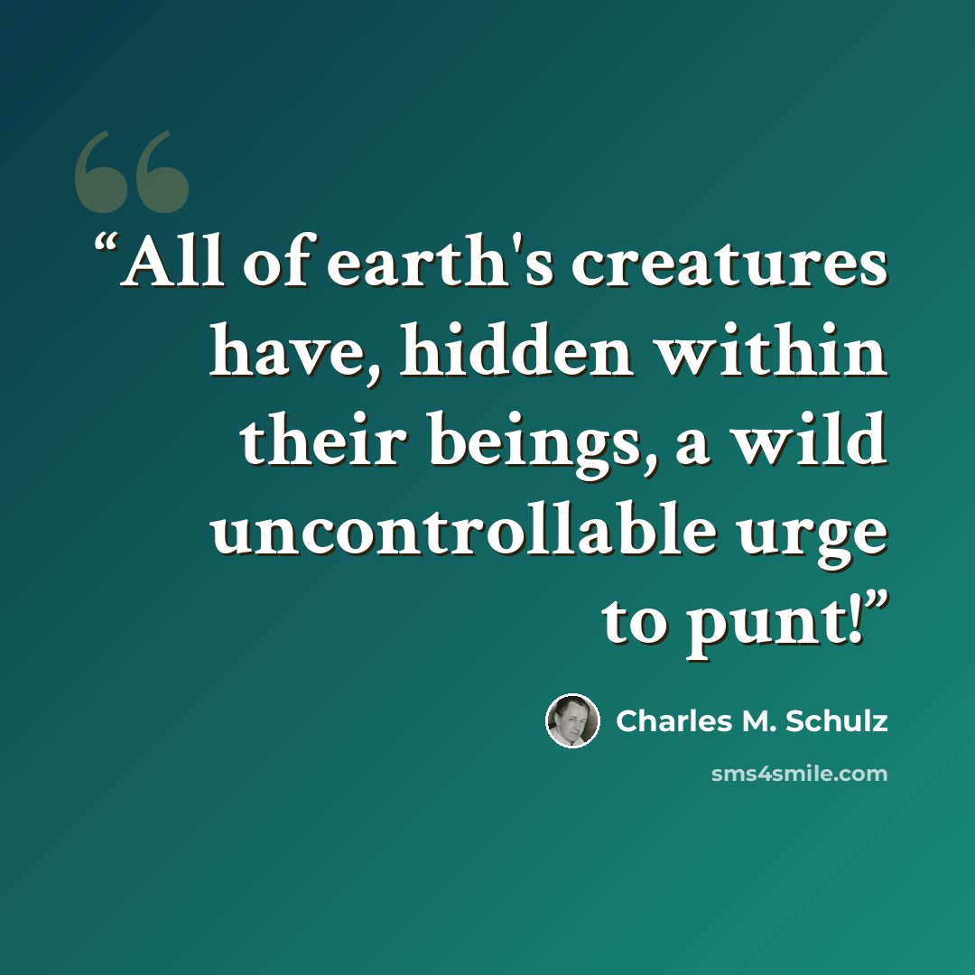 “All of earth's creatures have, hidden within their beings, a wild uncontrollable urge to punt!” quote by Charles M. Schulz