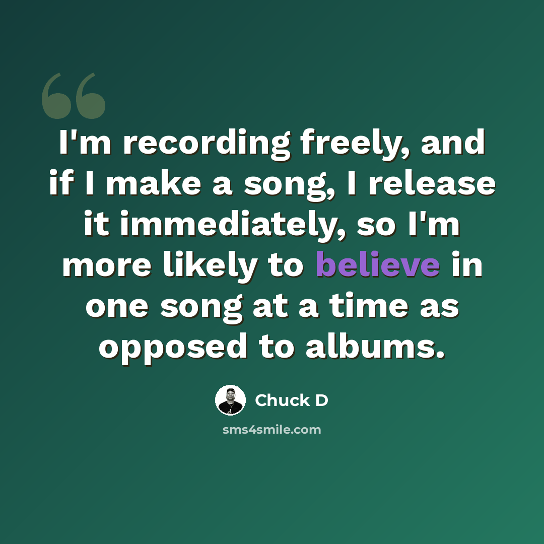 “I'm recording freely, and if I make a song, I release it immediately, so I'm more likely to believe in one song at a time as opposed to albums.” quote by Chuck D