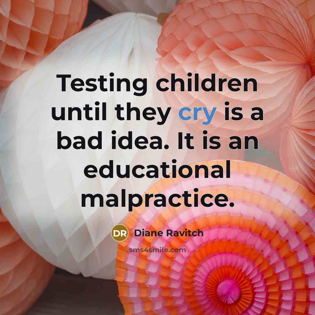 “Testing children until they cry is a bad idea. It is an educational malpractice.” quote by Diane Ravitch