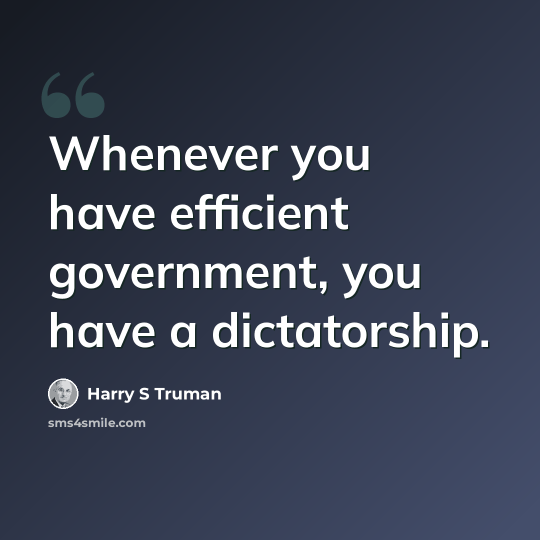“Whenever you have efficient government, you have a dictatorship.” quote by Harry S Truman