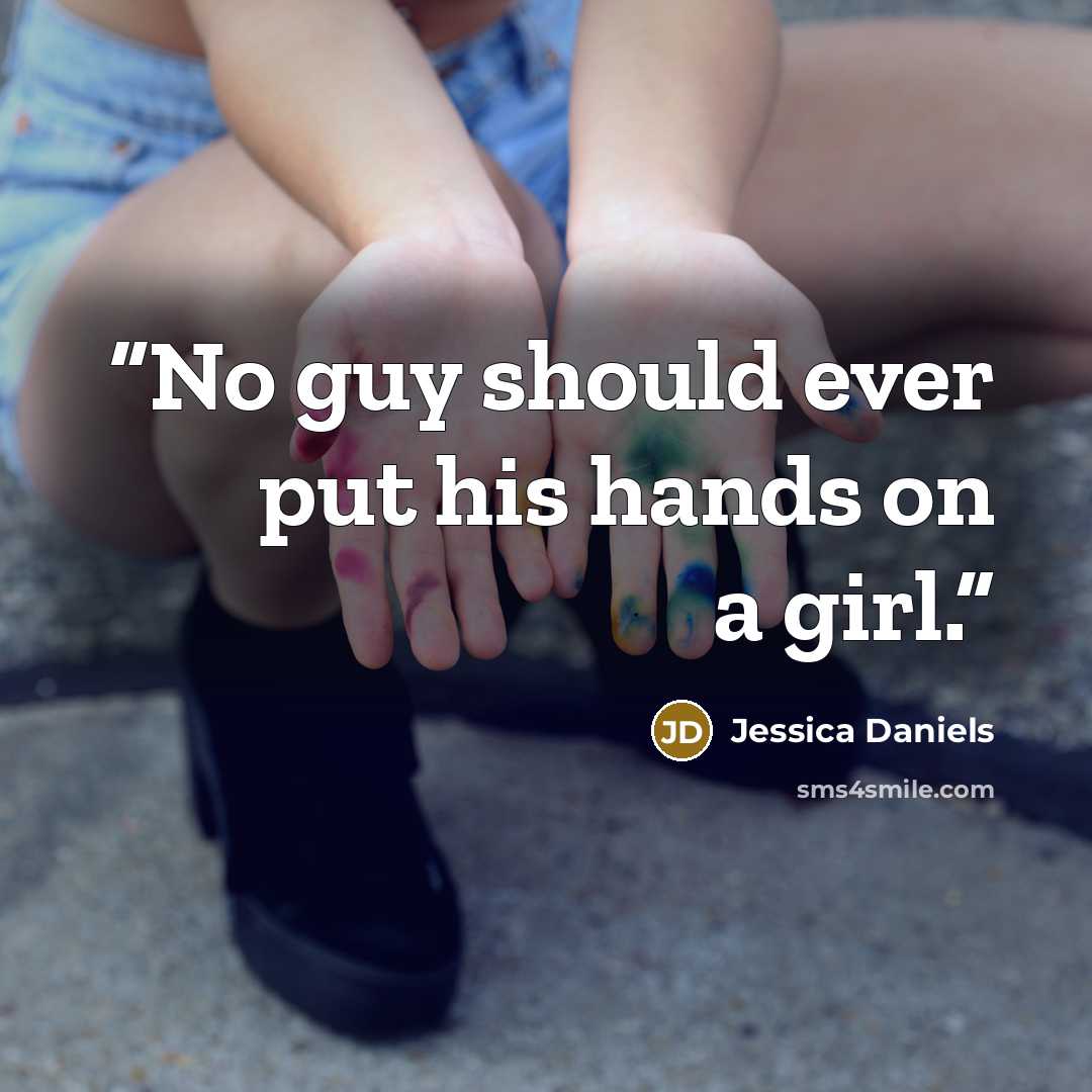 “No guy should ever put his hands on a girl.” quote by Jessica Daniels