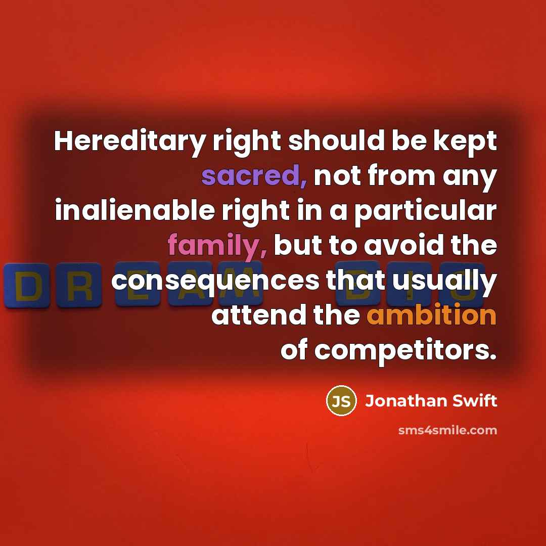 “Hereditary right should be kept sacred, not from any inalienable right in a particular family, but to avoid the consequences that usually attend the ambition of competitors.” quote by Jonathan Swift