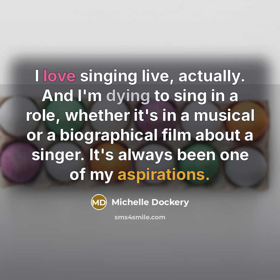 “I love singing live, actually. And I'm dying to sing in a role, whether it's in a musical or a biographical film about a singer. It's always been one of my aspirations.” quote by Michelle Dockery