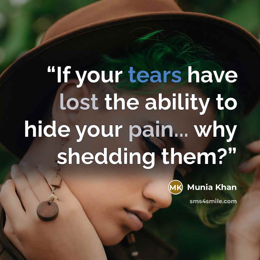 “If your tears have lost the ability to hide your pain... why shedding them?” quote by Munia Khan