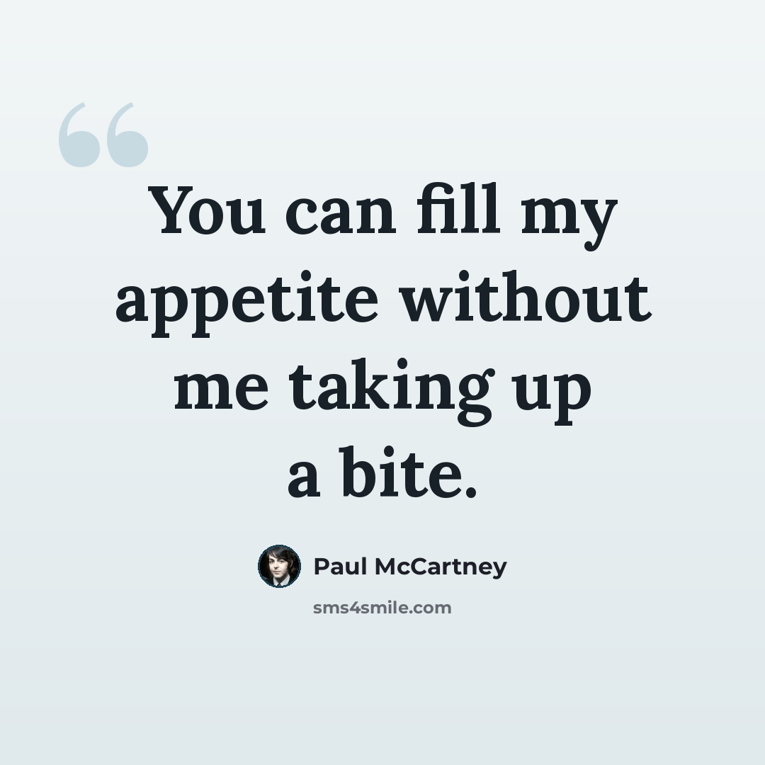“You can fill my appetite without me taking up a bite.” quote by Paul McCartney