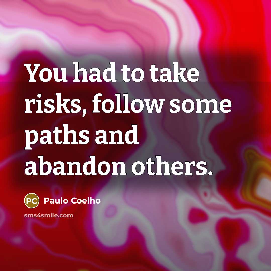 “You had to take risks, follow some paths and abandon others.” quote by Paulo Coelho