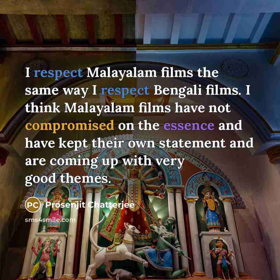 “I respect Malayalam films the same way I respect Bengali films. I think Malayalam films have not compromised on the essence and have kept their own statement and are coming up with very good themes.” quote by Prosenjit Chatterjee