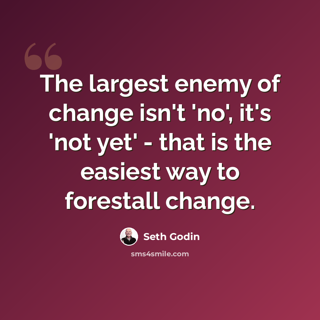 “The largest enemy of change isn't 'no', it's 'not yet' - that is the easiest way to forestall change.” quote by Seth Godin