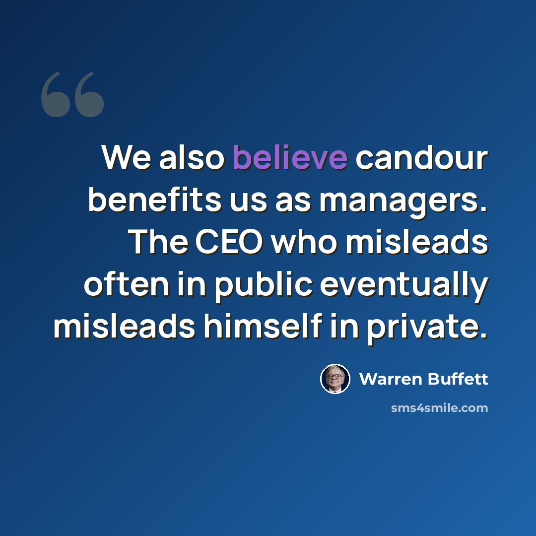 “We also believe candour benefits us as managers. The CEO who misleads often in public eventually misleads himself in private.” quote by Warren Buffett