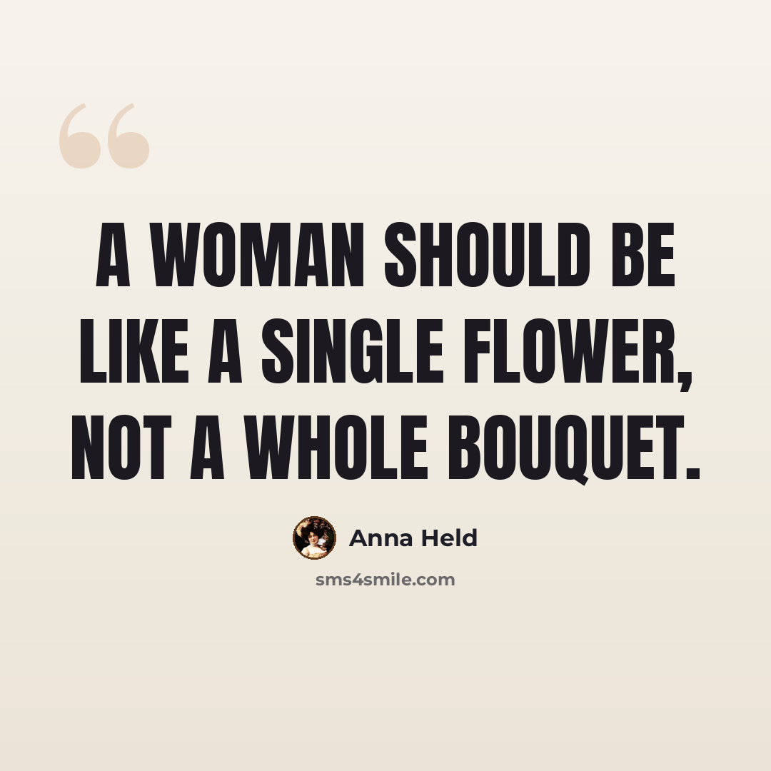“A woman should be like a single flower, not a whole bouquet.” quote by Anna Held