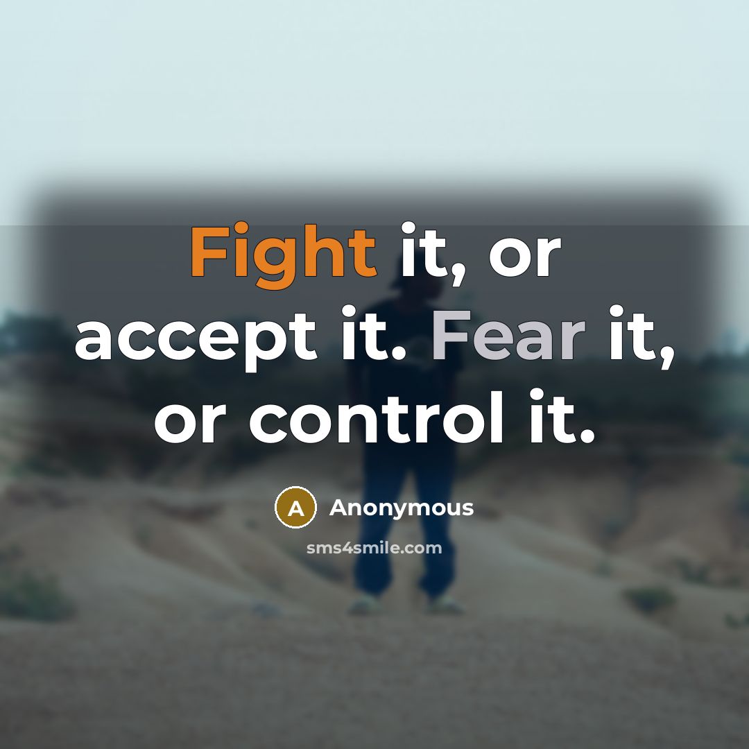 “Fight it, or accept it. Fear it, or control it.” quote by Anonymous