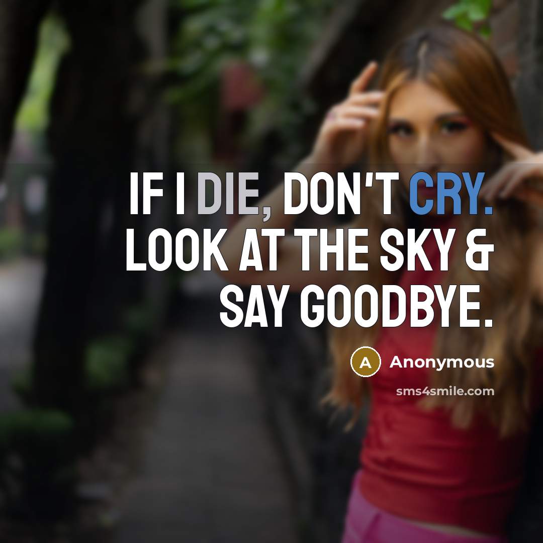 “If I die, don't cry. Look at the sky & say goodbye.” quote by Anonymous