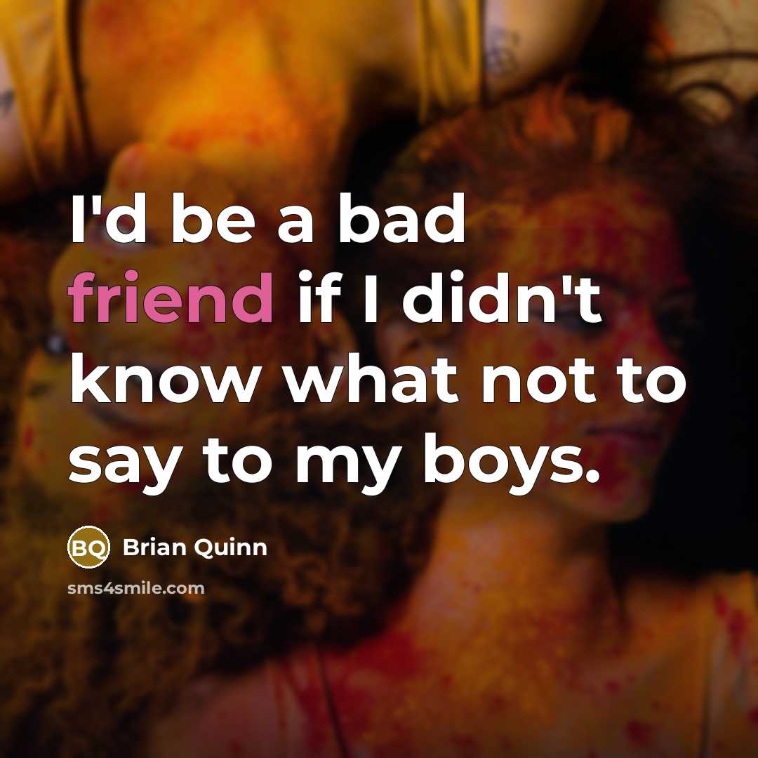 “I'd be a bad friend if I didn't know what not to say to my boys.” quote by Brian Quinn
