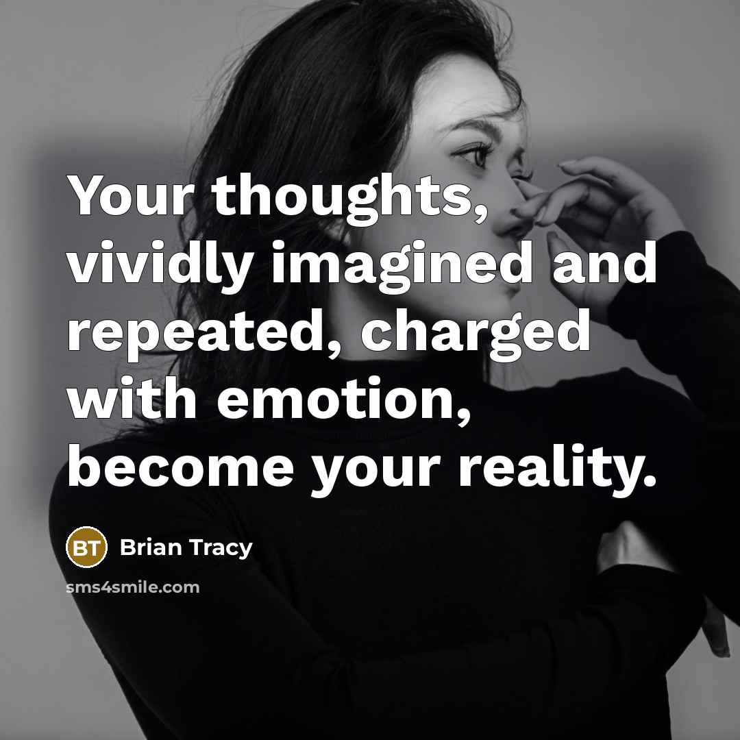 “Your thoughts, vividly imagined and repeated, charged with emotion, become your reality.” quote by Brian Tracy