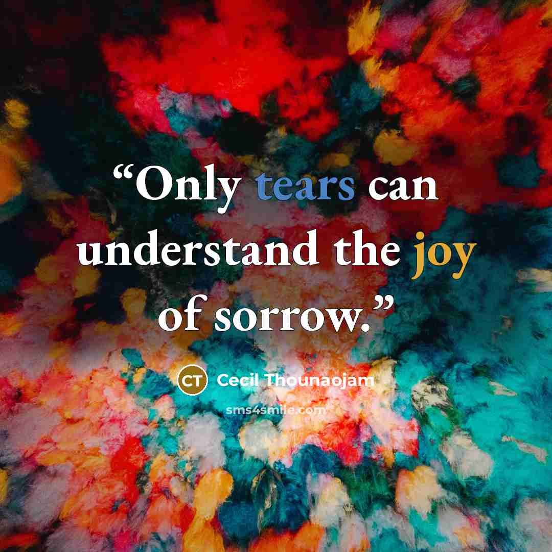 “Only tears can understand the joy of sorrow.” quote by Cecil Thounaojam