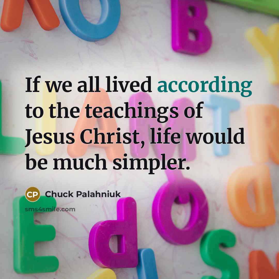 “If we all lived according to the teachings of Jesus Christ, life would be much simpler.” quote by Chuck Palahniuk