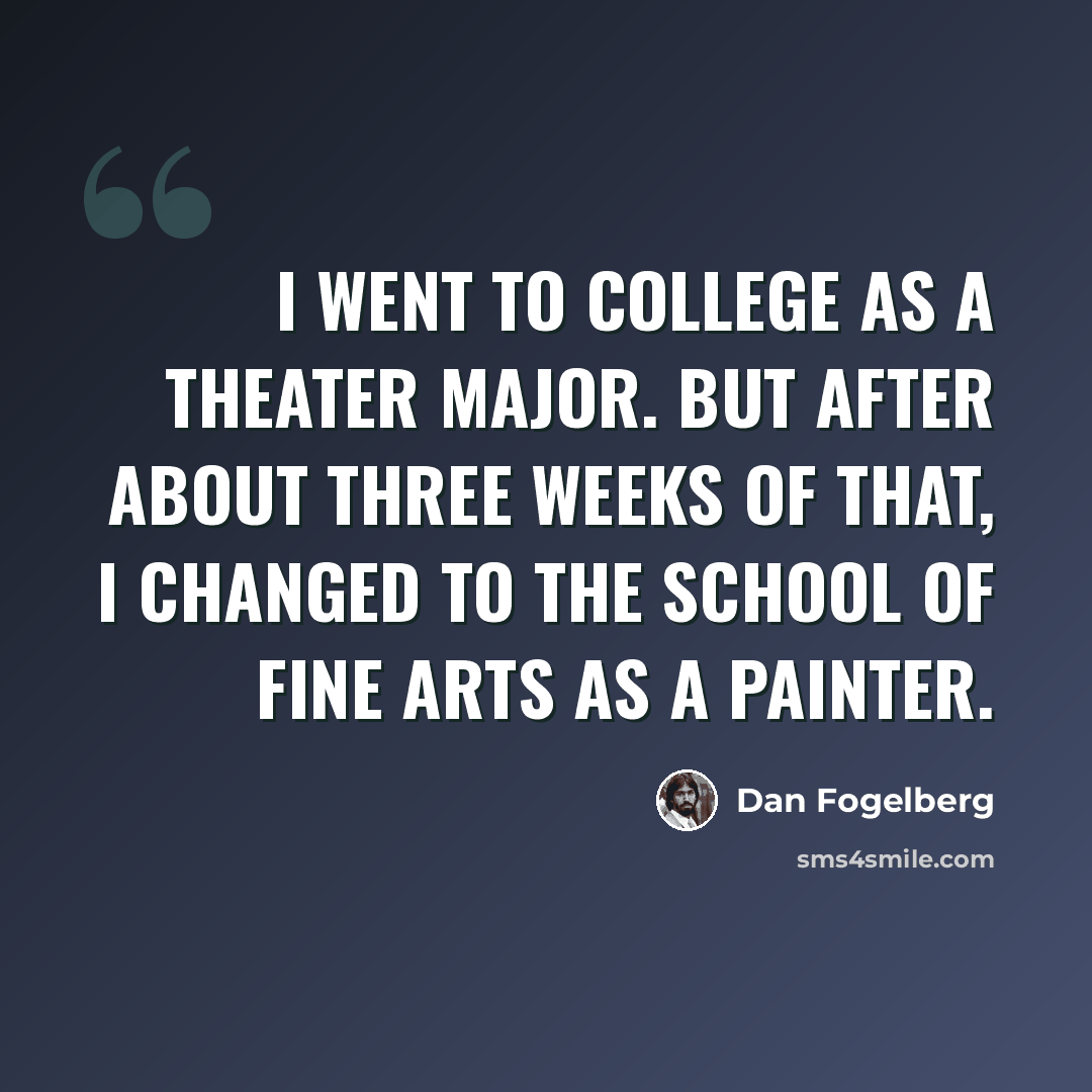 “I went to college as a theater major. But after about three weeks of that, I changed to the school of fine arts as a painter.” quote by Dan Fogelberg