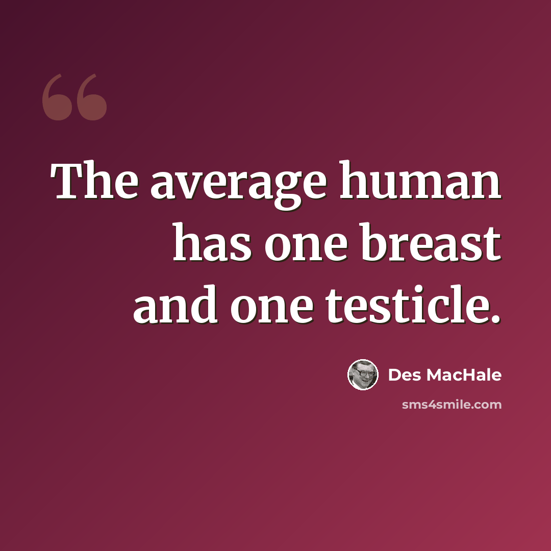 “The average human has one breast and one testicle.” quote by Des MacHale