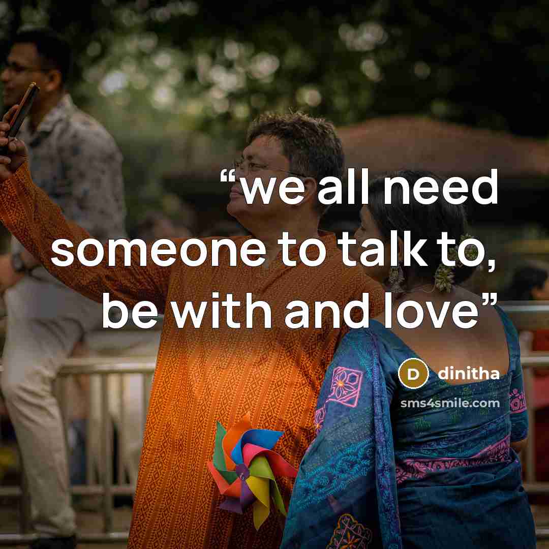 “we all need someone to talk to, be with and love” quote by dinitha
