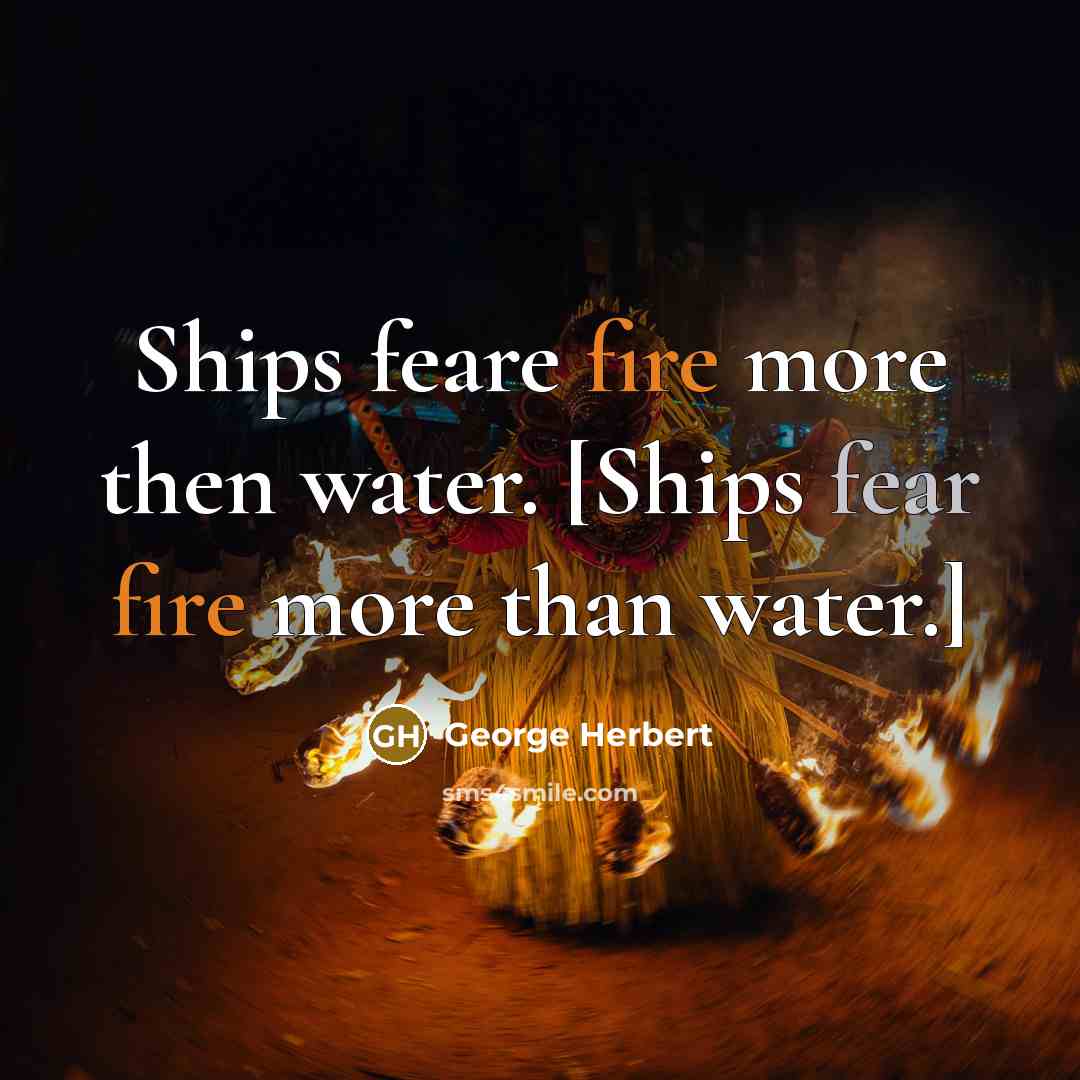 “Ships feare fire more then water. [Ships fear fire more than water.]” quote by George Herbert