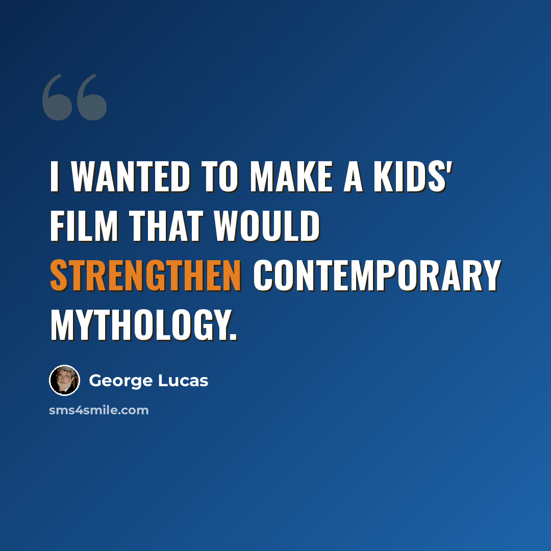 “I wanted to make a kids' film that would strengthen contemporary mythology.” quote by George Lucas