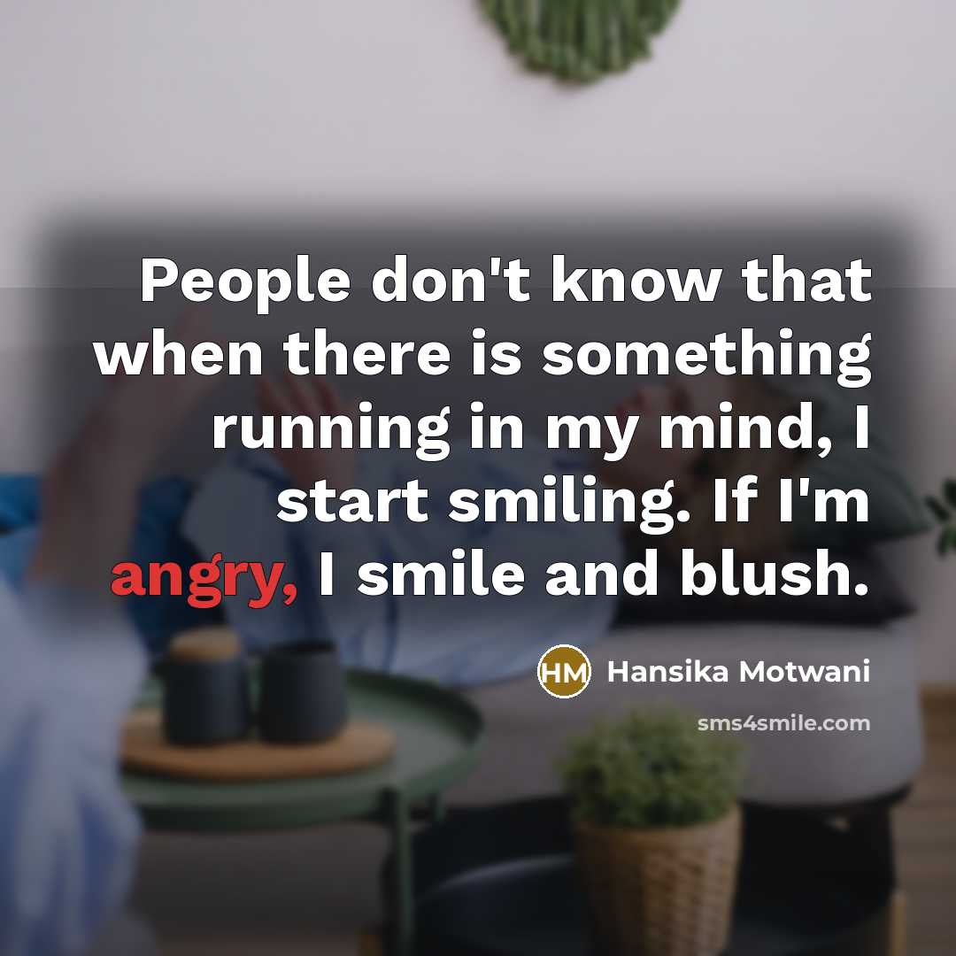“People don't know that when there is something running in my mind, I start smiling. If I'm angry, I smile and blush.” quote by Hansika Motwani
