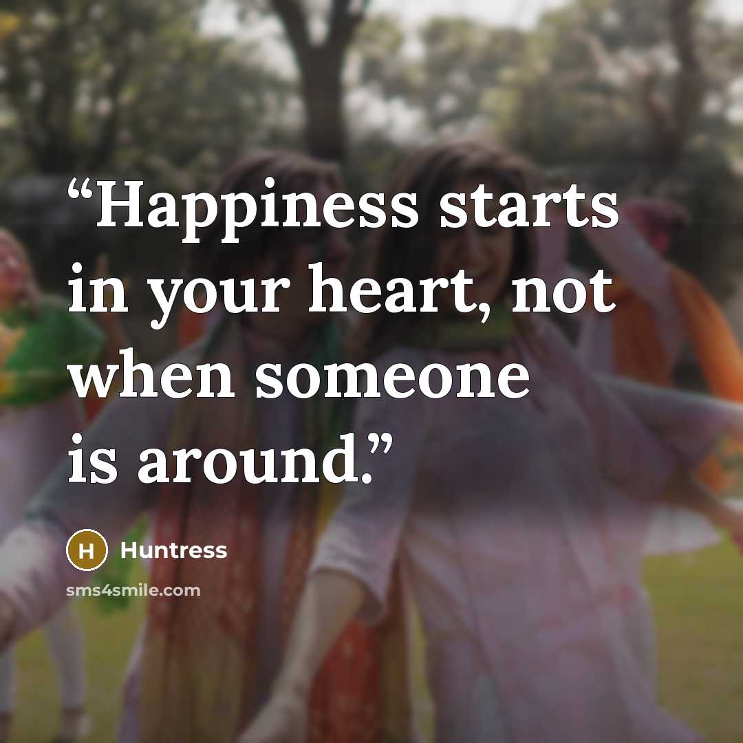 “Happiness starts in your heart, not when someone is around.” quote by Huntress