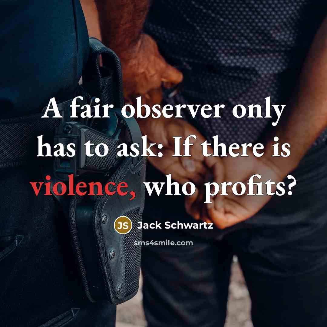 “A fair observer only has to ask: If there is violence, who profits?” quote by Jack Schwartz