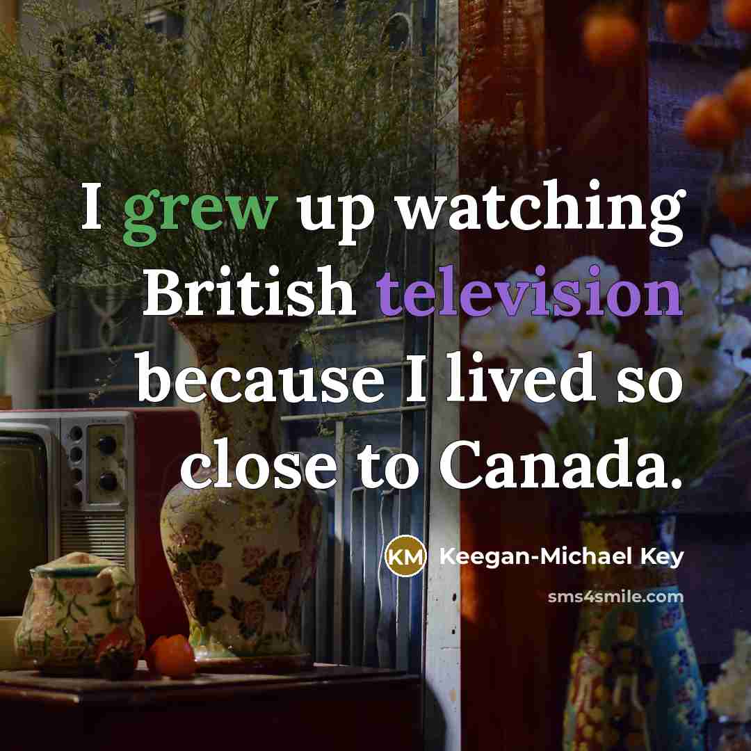 “I grew up watching British television because I lived so close to Canada.” quote by Keegan-Michael Key