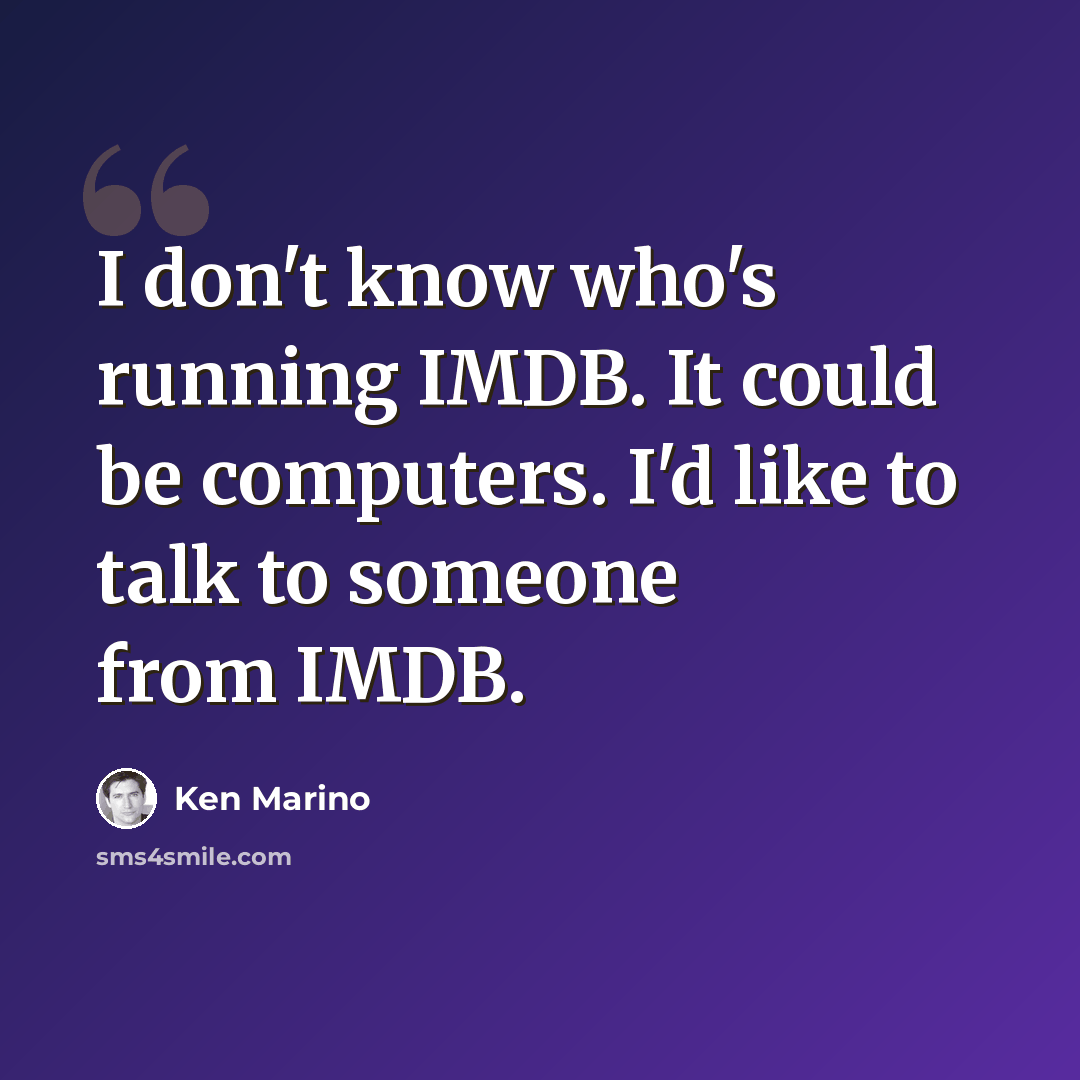 “I don't know who's running IMDB. It could be computers. I'd like to talk to someone from IMDB.” quote by Ken Marino