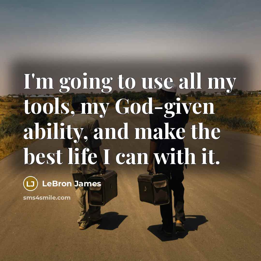 “I'm going to use all my tools, my God-given ability, and make the best life I can with it.” quote by LeBron James