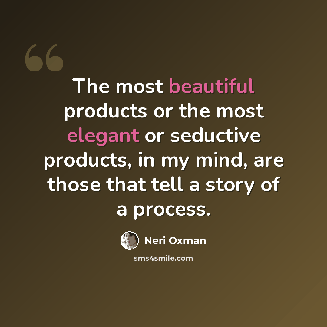 “The most beautiful products or the most elegant or seductive products, in my mind, are those that tell a story of a process.” quote by Neri Oxman